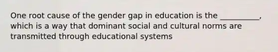 One root cause of the gender gap in education is the __________, which is a way that dominant social and <a href='https://www.questionai.com/knowledge/kVsGtSh49d-cultural-norms' class='anchor-knowledge'>cultural norms</a> are transmitted through educational systems