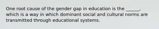 One root cause of the gender gap in education is the ______, which is a way in which dominant social and cultural norms are transmitted through educational systems.