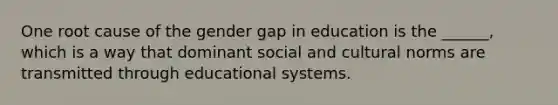 One root cause of the gender gap in education is the ______, which is a way that dominant social and cultural norms are transmitted through educational systems.