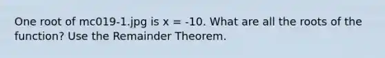 One root of mc019-1.jpg is x = -10. What are all the roots of the function? Use the Remainder Theorem.