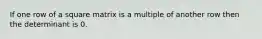 If one row of a square matrix is a multiple of another row then the determinant is 0.