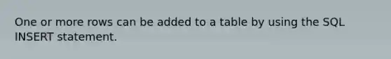 One or more rows can be added to a table by using the SQL INSERT statement.