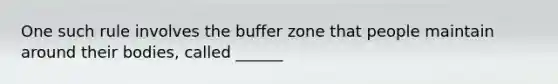 One such rule involves the buffer zone that people maintain around their bodies, called ______