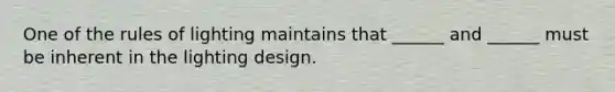 One of the rules of lighting maintains that ______ and ______ must be inherent in the lighting design.