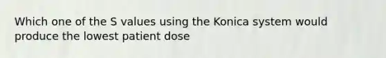 Which one of the S values using the Konica system would produce the lowest patient dose