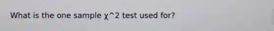 What is the one sample χ^2 test used for?