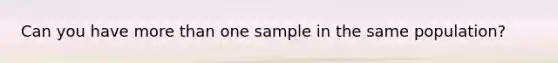 Can you have <a href='https://www.questionai.com/knowledge/keWHlEPx42-more-than' class='anchor-knowledge'>more than</a> one sample in the same population?