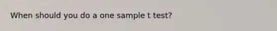 When should you do a one sample t test?