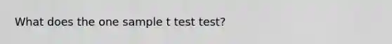 What does the one sample t test test?