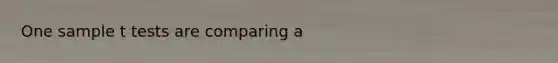 One sample t tests are comparing a