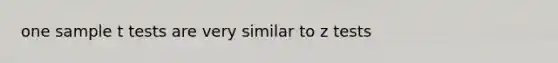 one sample t tests are very similar to z tests