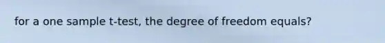 for a one sample t-test, the degree of freedom equals?