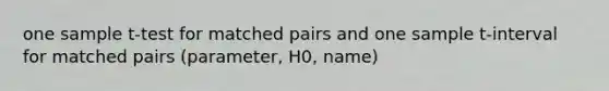 one sample t-test for matched pairs and one sample t-interval for matched pairs (parameter, H0, name)