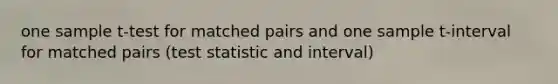 one sample t-test for matched pairs and one sample t-interval for matched pairs (test statistic and interval)