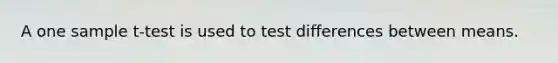 A one sample t-test is used to test differences between means.