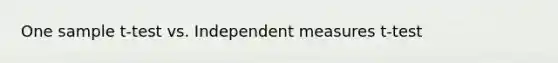 One sample t-test vs. Independent measures t-test