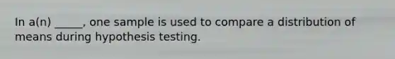 In a(n) _____, one sample is used to compare a distribution of means during hypothesis testing.