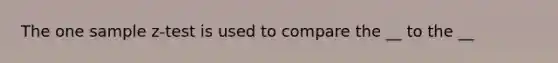 The one sample z-test is used to compare the __ to the __