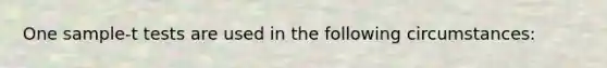 One sample-t tests are used in the following circumstances: