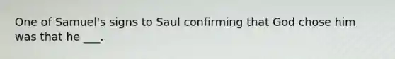 One of Samuel's signs to Saul confirming that God chose him was that he ___.