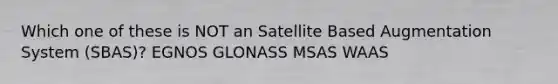 Which one of these is NOT an Satellite Based Augmentation System (SBAS)? EGNOS GLONASS MSAS WAAS