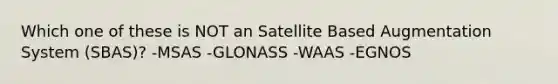 Which one of these is NOT an Satellite Based Augmentation System (SBAS)? -MSAS -GLONASS -WAAS -EGNOS