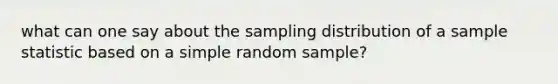 what can one say about the sampling distribution of a sample statistic based on a simple random sample?