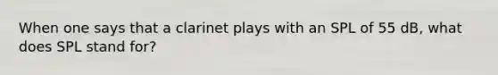 When one says that a clarinet plays with an SPL of 55 dB, what does SPL stand for?