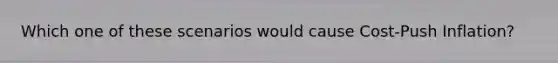 Which one of these scenarios would cause Cost-Push Inflation?