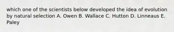 which one of the scientists below developed the idea of evolution by natural selection A. Owen B. Wallace C. Hutton D. Linneaus E. Paley