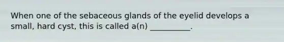 When one of the sebaceous glands of the eyelid develops a small, hard cyst, this is called a(n) __________.