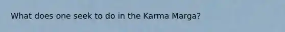 What does one seek to do in the Karma Marga?