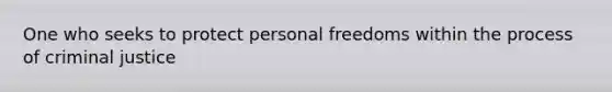 One who seeks to protect personal freedoms within the process of criminal justice