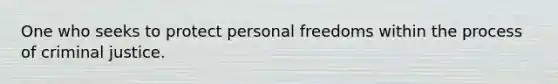 One who seeks to protect personal freedoms within the process of criminal justice.