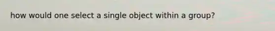 how would one select a single object within a group?