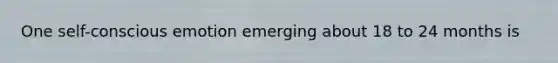 One self-conscious emotion emerging about 18 to 24 months is