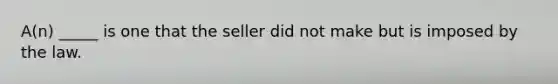 A(n) _____ is one that the seller did not make but is imposed by the law.