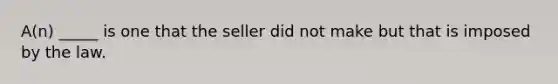 A(n) _____ is one that the seller did not make but that is imposed by the law.