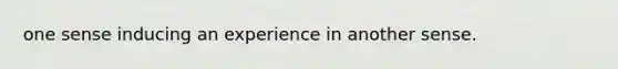 one sense inducing an experience in another sense.