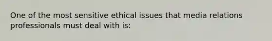 One of the most sensitive ethical issues that media relations professionals must deal with is: