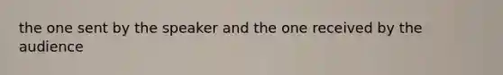 the one sent by the speaker and the one received by the audience