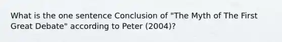 What is the one sentence Conclusion of "The Myth of The First Great Debate" according to Peter (2004)?