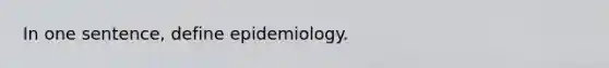 In one sentence, define epidemiology.