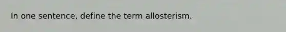 In one sentence, define the term allosterism.