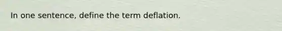 In one sentence, define the term deflation.