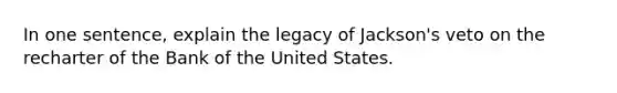 In one sentence, explain the legacy of Jackson's veto on the recharter of the Bank of the United States.