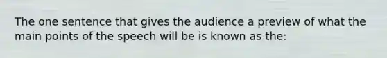 The one sentence that gives the audience a preview of what the main points of the speech will be is known as the: