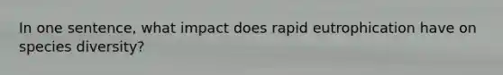 In one sentence, what impact does rapid eutrophication have on species diversity?