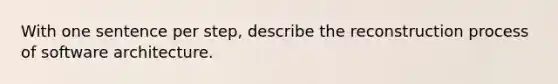 With one sentence per step, describe the reconstruction process of software architecture.