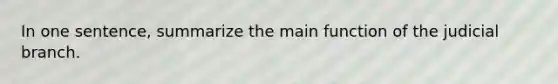 In one sentence, summarize the main function of the judicial branch.